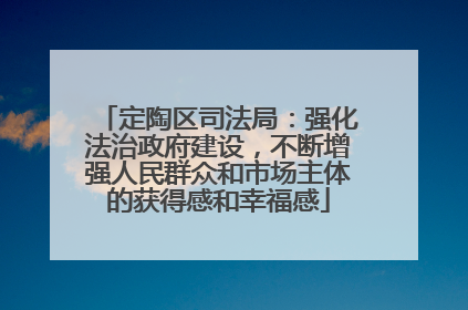 定陶区司法局：强化法治政府建设，不断增强人民群众和市场主体的获得感和幸福感