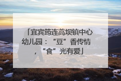 宜宾筠连蒿坝镇中心幼儿园：“豆”香传情，“食”光有爱