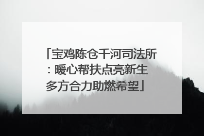 宝鸡陈仓千河司法所：暖心帮扶点亮新生 多方合力助燃希望