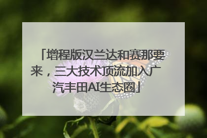增程版汉兰达和赛那要来，三大技术顶流加入广汽丰田AI生态圈