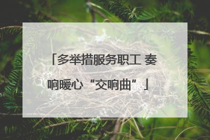 多举措服务职工 奏响暖心“交响曲”