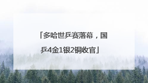 多哈世乒赛落幕，国乒4金1银2铜收官