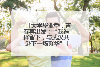 大学毕业季，青春再出发：“我选择留下，与武汉共赴下一场繁华”