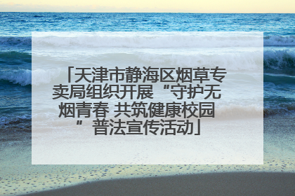 天津市静海区烟草专卖局组织开展“守护无烟青春 共筑健康校园”普法宣传活动