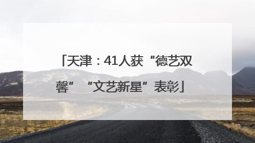天津：41人获“德艺双馨”“文艺新星”表彰