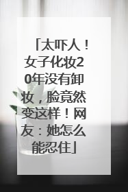 太吓人！女子化妆20年没有卸妆，脸竟然变这样！网友：她怎么能忍住