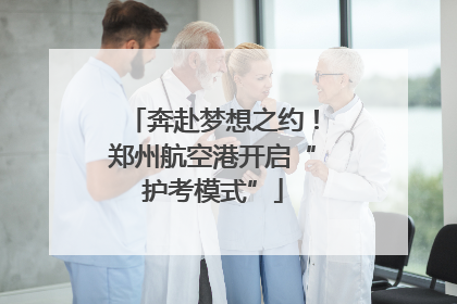 奔赴梦想之约！郑州航空港开启“护考模式”