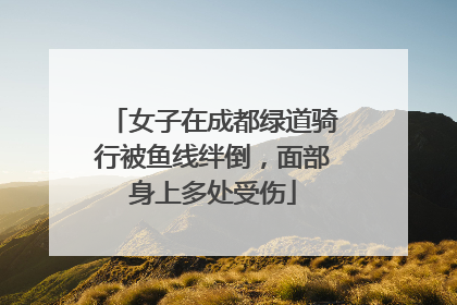 女子在成都绿道骑行被鱼线绊倒，面部身上多处受伤