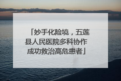 妙手化险境，五莲县人民医院多科协作成功救治高危患者