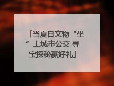 当夏日文物“坐”上城市公交 寻宝探秘赢好礼