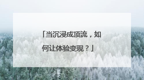 当沉浸成顶流，如何让体验变现？