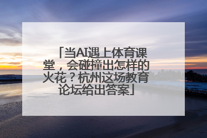 当AI遇上体育课堂，会碰撞出怎样的火花？杭州这场教育论坛给出答案