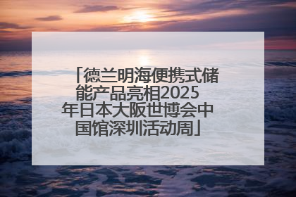 德兰明海便携式储能产品亮相2025年日本大阪世博会中国馆深圳活动周