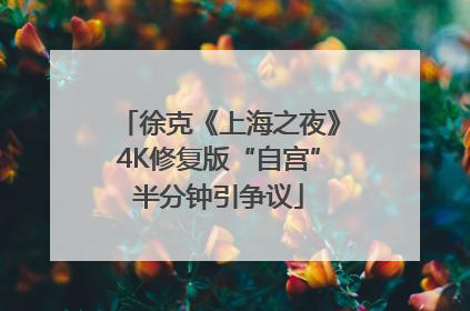 徐克《上海之夜》4K修复版“自宫”半分钟引争议