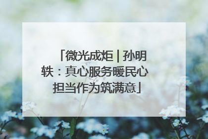 微光成炬 | 孙明轶：真心服务暖民心 担当作为筑满意