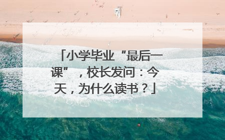 小学毕业“最后一课”，校长发问：今天，为什么读书？