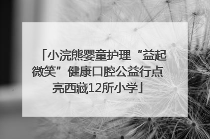 小浣熊婴童护理“益起微笑”健康口腔公益行点亮西藏12所小学