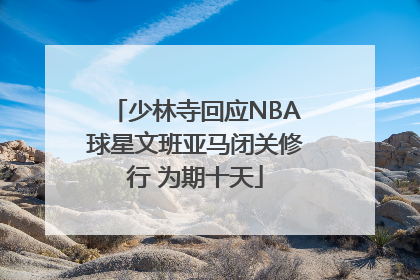 少林寺回应NBA球星文班亚马闭关修行 为期十天