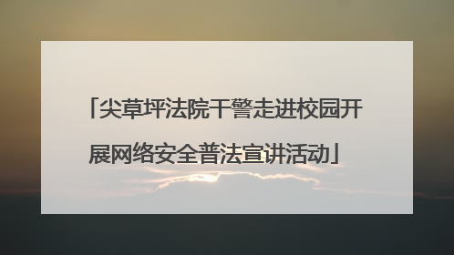 尖草坪法院干警走进校园开展网络安全普法宣讲活动