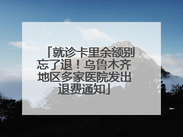 就诊卡里余额别忘了退！乌鲁木齐地区多家医院发出退费通知