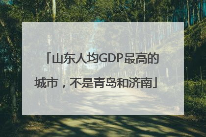 山东人均GDP最高的城市，不是青岛和济南