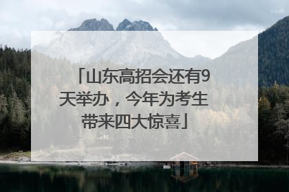山东高招会还有9天举办，今年为考生带来四大惊喜