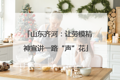 山东齐河：让劳模精神宣讲一路“声”花