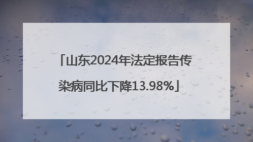 山东2024年法定报告传染病同比下降13.98%