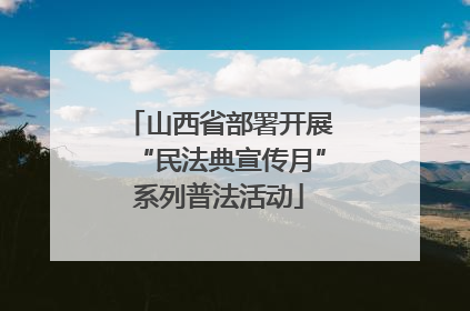 山西省部署开展“民法典宣传月”系列普法活动