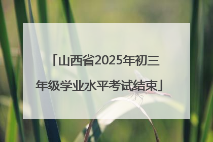 山西省2025年初三年级学业水平考试结束