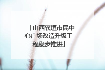山西襄垣市民中心广场改造升级工程稳步推进