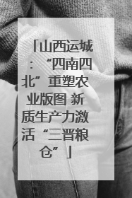 山西运城：“四南四北”重塑农业版图 新质生产力激活“三晋粮仓”