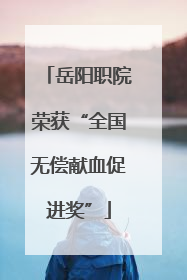 岳阳职院荣获“全国无偿献血促进奖”