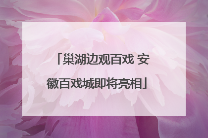 巢湖边观百戏 安徽百戏城即将亮相