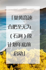 巢黄高速合肥至无为（石涧）段计划年底前启动