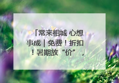 常来相城 心想事成｜免费！折扣！暑期放“价”，畅玩一夏！