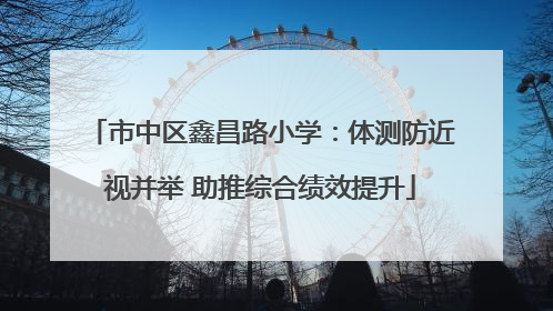 市中区鑫昌路小学：体测防近视并举 助推综合绩效提升