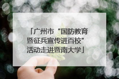 广州市“国防教育暨征兵宣传进百校”活动走进暨南大学