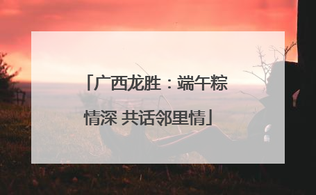广西龙胜：端午粽情深 共话邻里情