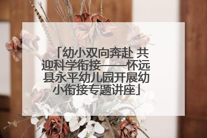 幼小双向奔赴 共迎科学衔接——怀远县永平幼儿园开展幼小衔接专题讲座
