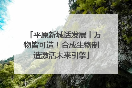 平原新城话发展丨万物皆可造！合成生物制造激活未来引擎