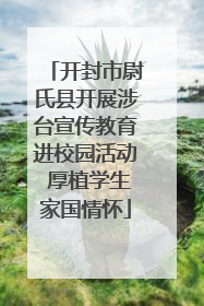 开封市尉氏县开展涉台宣传教育进校园活动 厚植学生家国情怀