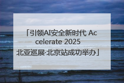 引领AI安全新时代 Accelerate 2025北亚巡展·北京站成功举办
