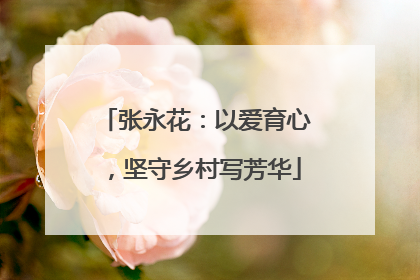 张永花：以爱育心，坚守乡村写芳华
