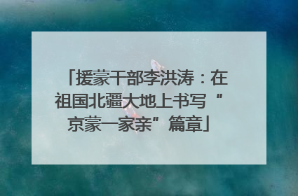 援蒙干部李洪涛：在祖国北疆大地上书写“京蒙一家亲”篇章