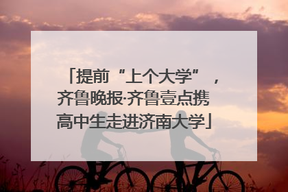 提前“上个大学”，齐鲁晚报·齐鲁壹点携高中生走进济南大学