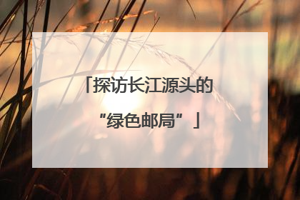 探访长江源头的“绿色邮局”