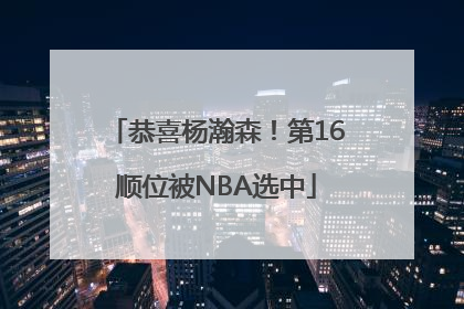 恭喜杨瀚森！第16顺位被NBA选中