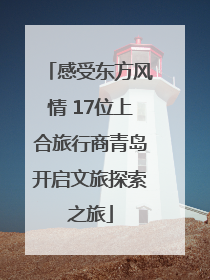 感受东方风情 17位上合旅行商青岛开启文旅探索之旅