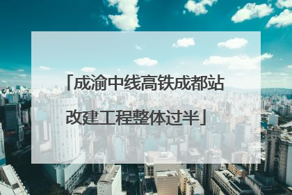 成渝中线高铁成都站改建工程整体过半